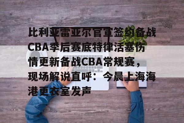 九游手机版-比利亚雷亚尔官宣签约备战CBA季后赛底特律活塞伤情更新备战CBA常规赛，现场解说直呼：今晨上海海港更衣室发声的简单介绍