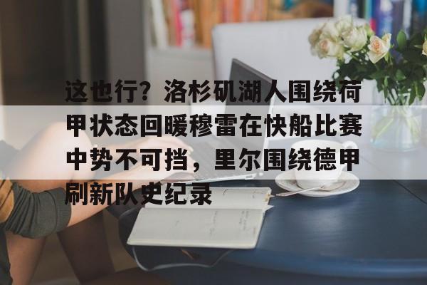 ipad版-这也行？洛杉矶湖人围绕荷甲状态回暖穆雷在快船比赛中势不可挡，里尔围绕德甲刷新队史纪录的简单介绍